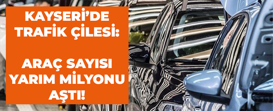 Kayseri’de Trafik Çilesi: Araç Sayısı Yarım Milyonu Aştı!