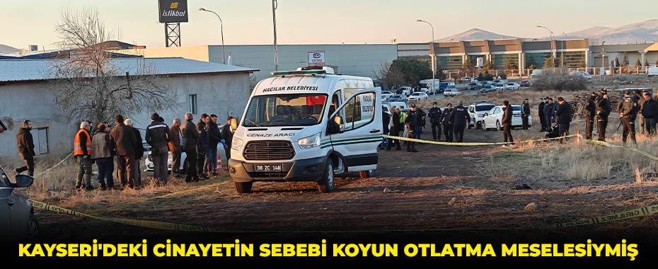 Kayseri'deki cinayetin sebebi koyun otlatma meselesiymiş