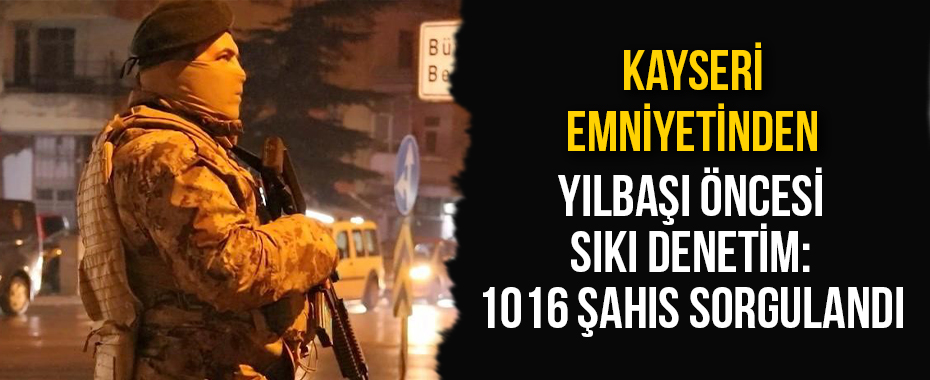 Kayseri emniyetinden yılbaşı öncesi sıkı denetim: Bin 16 şahıs sorgulandı