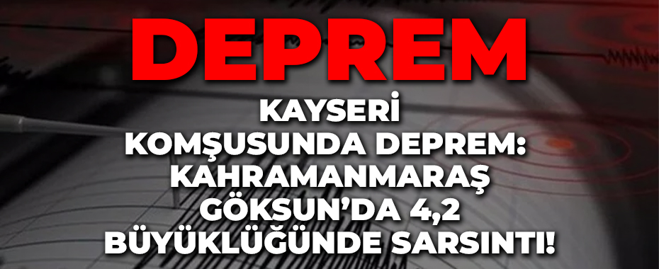 Kayseri Komşusunda Deprem: Kahramanmaraş Göksun’da 4,2 Büyüklüğünde Sarsıntı!