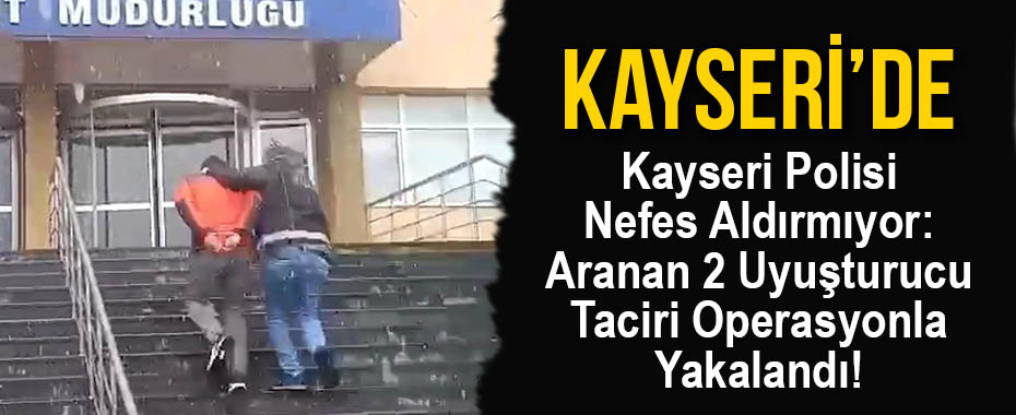 Kayseri Polisi Nefes Aldırmıyor: Aranan 2 Uyuşturucu Taciri Operasyonla Yakalandı!