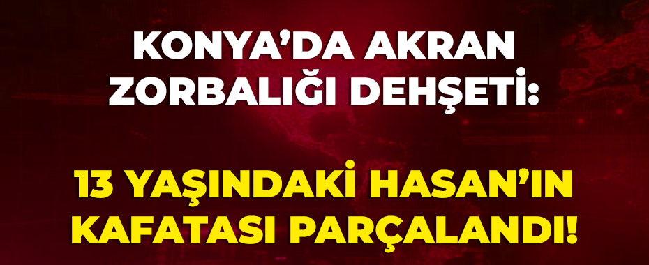 Konya’da Akran Zorbalığı Dehşeti: 13 Yaşındaki Hasan’ın Kafatası Parçalandı!