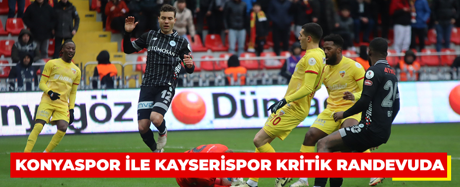 Konyaspor ile Kayserispor kritik randevuda
