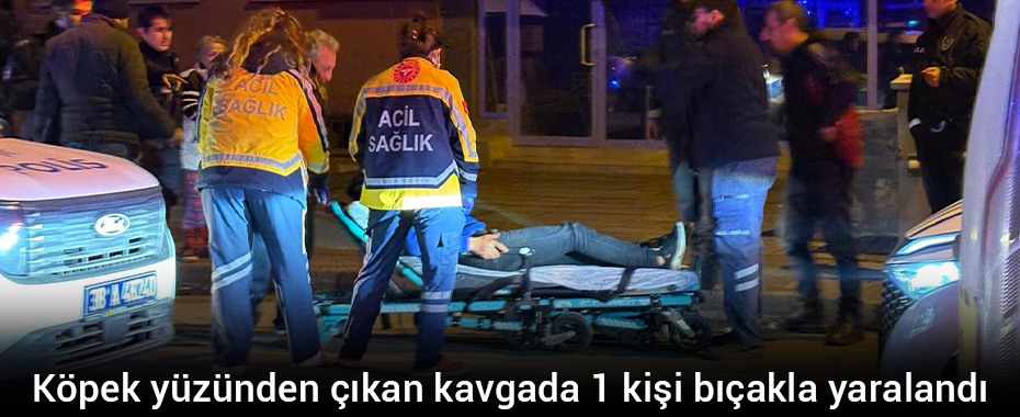 Köpek yüzünden çıkan kavgada 1 kişi bıçakla yaralandı