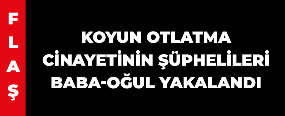 Koyun otlatma cinayetinin şüphelileri baba-oğul yakalandı