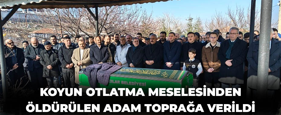 Koyun otlatma meselesinden öldürülen adam toprağa verildi