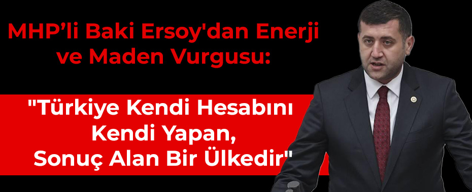 MHP’li Baki Ersoy'dan Enerji ve Maden Vurgusu:
