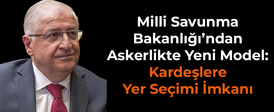 Milli Savunma Bakanlığı’ndan Askerlikte Yeni Model: Kardeşlere Yer Seçimi İmkanı