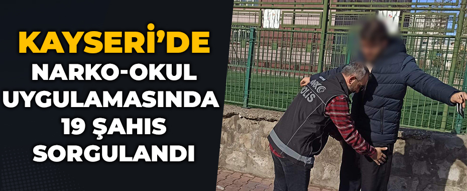 Narko-Okul uygulamasında 19 şahıs sorgulandı