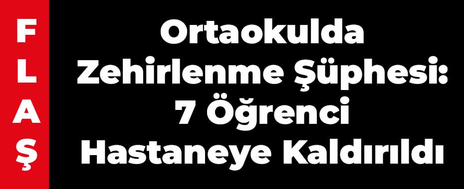 Ortaokulda Zehirlenme Şüphesi: 7 Öğrenci Hastaneye Kaldırıldı