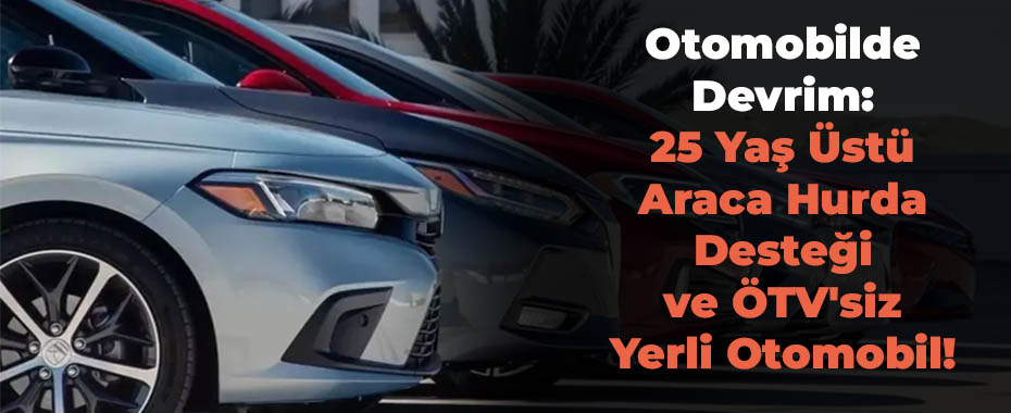 Otomobilde Devrim: 25 Yaş Üstü Araca Hurda Desteği ve ÖTV'siz Yerli Otomobil!