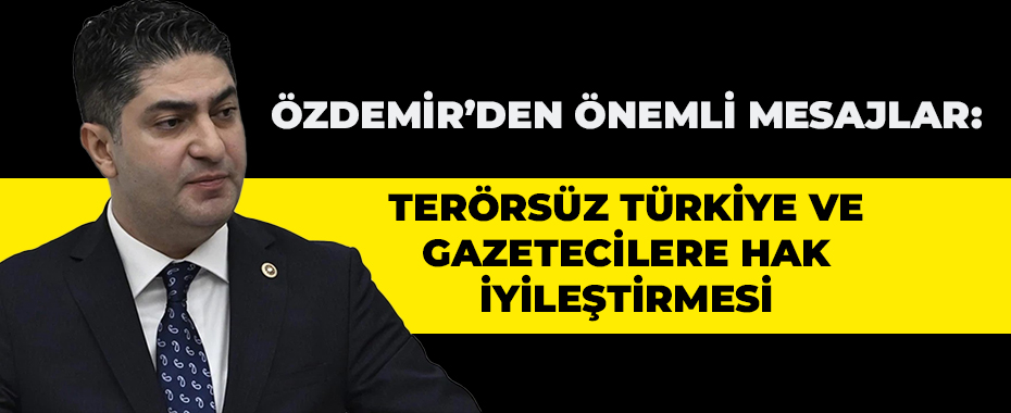 Özdemir’den önemli mesajlar: Terörsüz Türkiye ve gazetecilere hak iyileştirmesi