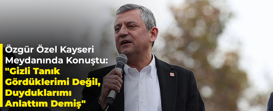 Özgür Özel Kayseri Meydanında Konuştu: