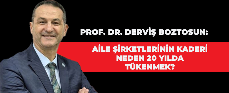 Prof. Dr. Derviş Boztosun: Aile Şirketlerinin Kaderi Neden 20 Yılda Tükenmek?