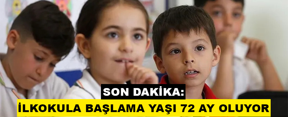 SON DAKİKA: İLKOKULA BAŞLAMA YAŞI 72 AY OLUYOR