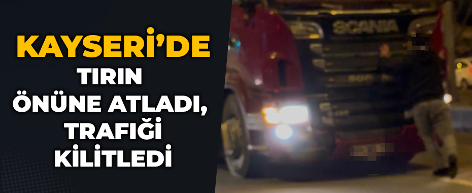 Tırın önüne atladı, trafiği kilitledi