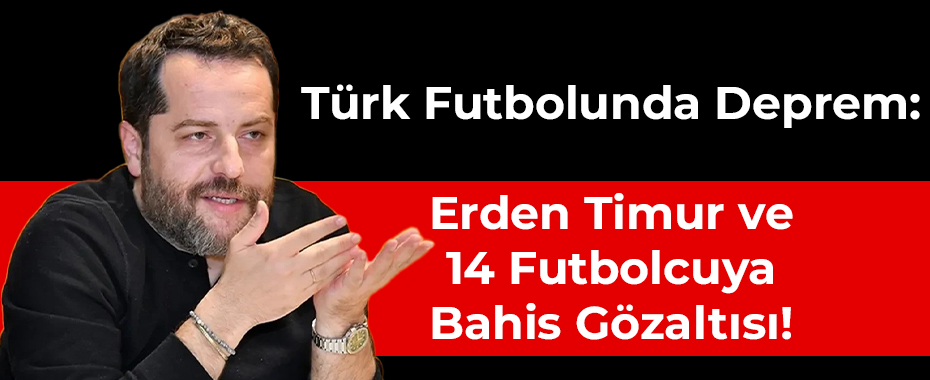 Türk Futbolunda Deprem: Erden Timur ve 14 Futbolcuya Bahis Gözaltısı!