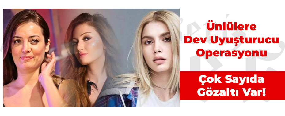 Ünlülere Dev Uyuşturucu Operasyonu: Çok Sayıda Gözaltı Var!