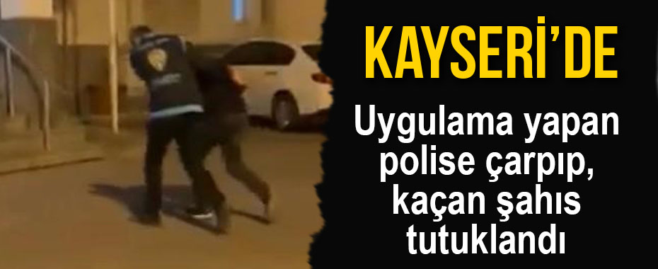Uygulama yapan polise çarpıp, kaçan şahıs tutuklandı