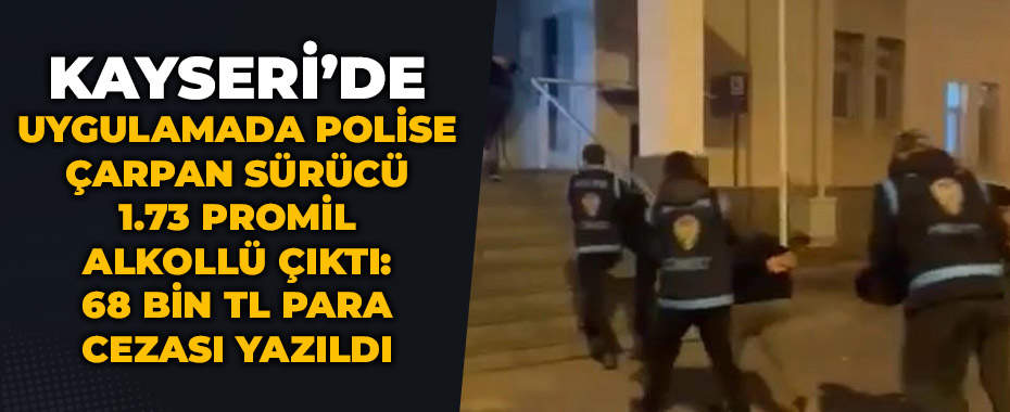 Uygulamada polise çarpan sürücü 1.73 promil alkollü çıktı: 68 bin TL para cezası yazıldı