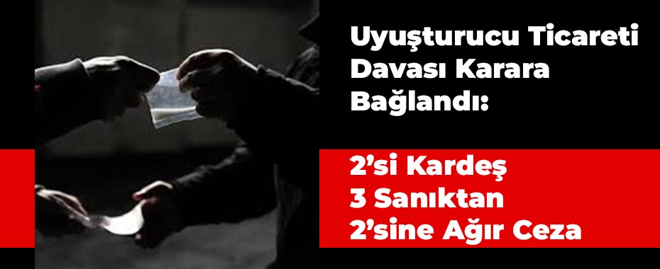 Uyuşturucu Ticareti Davası Karara Bağlandı: 2’si Kardeş 3 Sanıktan 2’sine Ağır Ceza