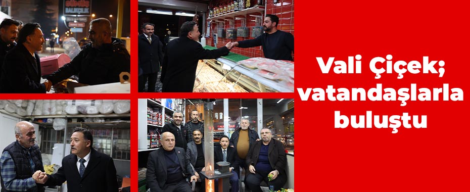 Vali Çiçek; vatandaşlarla buluştu