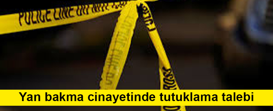Yan bakma cinayetinde tutuklama talebi