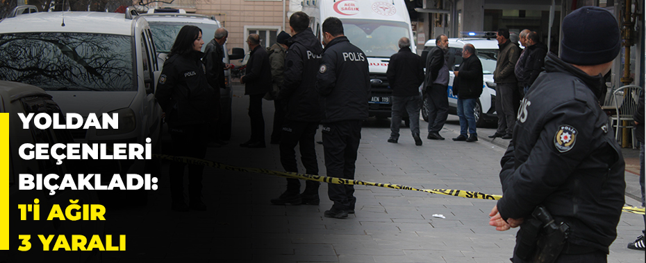 Yoldan geçenleri bıçakladı: 1'i ağır 3 yaralı