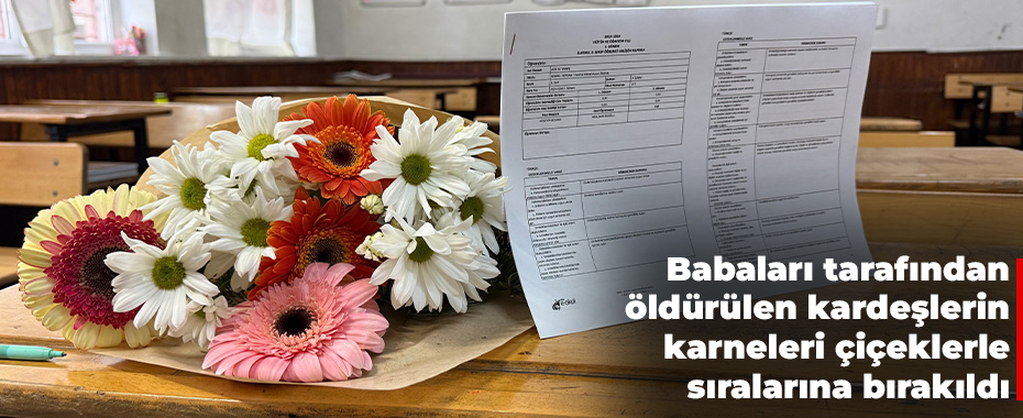 Babaları tarafından öldürülen kardeşlerin karneleri çiçeklerle sıralarına bırakıldı