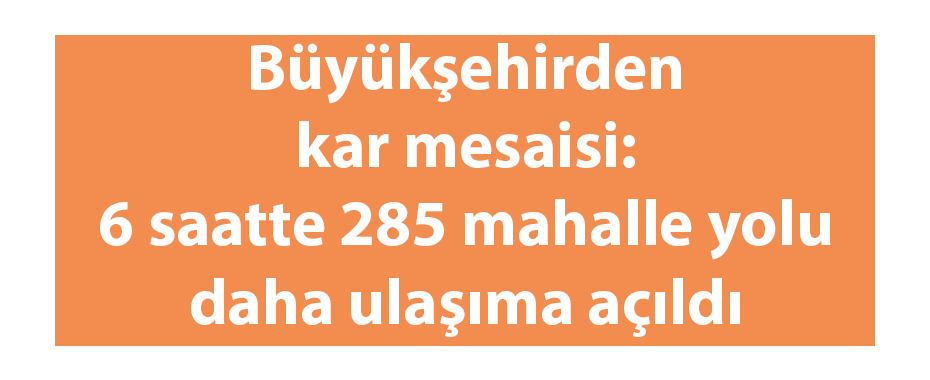 Büyükşehirden kar mesaisi: 6 saatte 285 mahalle yolu daha ulaşıma açıldı