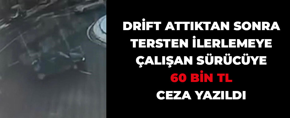 Drift attıktan sonra tersten ilerlemeye çalışan sürücüye 60 bin TL ceza yazıldı