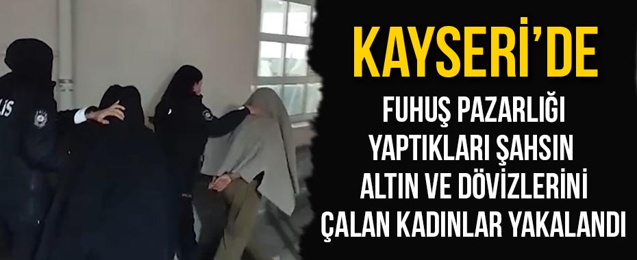 Fuhuş pazarlığı yaptıkları şahsın altın ve dövizlerini çalan kadınlar yakalandı