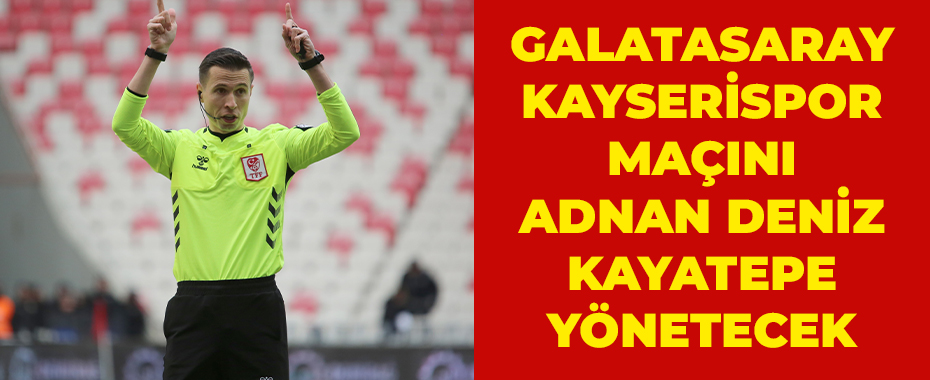 Galatasaray - Kayserispor maçını Adnan Deniz Kayatepe yönetecek