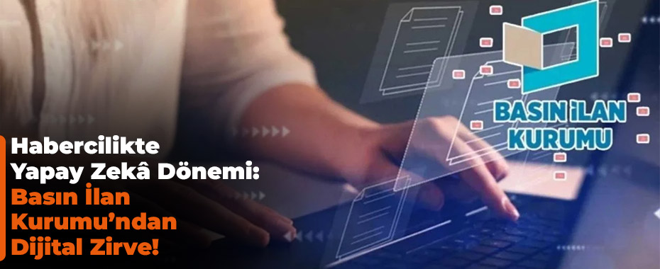 Habercilikte Yapay Zekâ Dönemi: Basın İlan Kurumu’ndan Dijital Zirve!