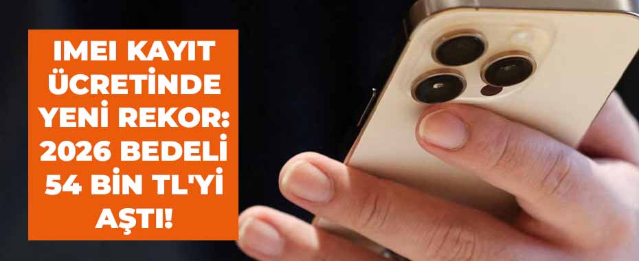 IMEI Kayıt Ücretinde Yeni Rekor: 2026 Bedeli 54 Bin TL'yi Aştı!