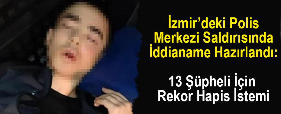 İzmir’deki Polis Merkezi Saldırısında İddianame Hazırlandı: 13 Şüpheli İçin Rekor Hapis İstemi