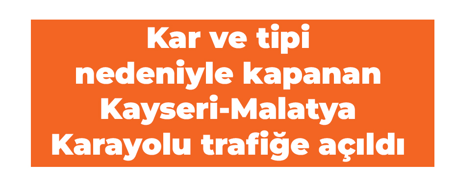 Kar ve tipi nedeniyle kapanan Kayseri-Malatya Karayolu trafiğe açıldı