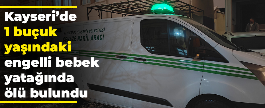 Kayseri’de 1 buçuk yaşındaki engelli bebek yatağında ölü bulundu