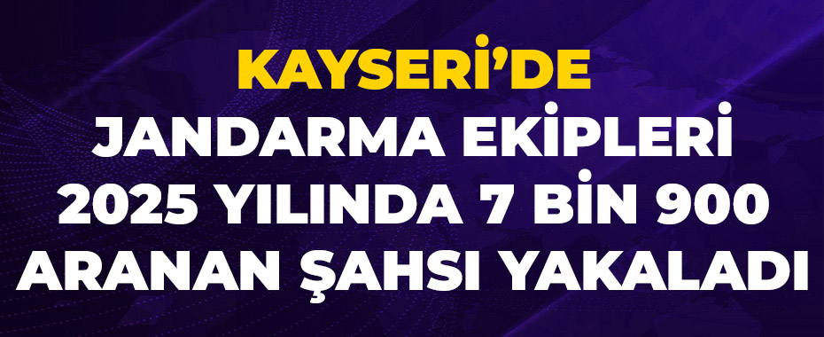 Kayseri’de jandarma ekipleri 2025 yılında 7 bin 900 aranan şahsı yakaladı