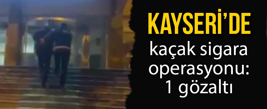 Kayseri'de kaçak sigara operasyonu: 1 gözaltı