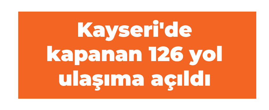 Kayseri'de kapanan 126 yol ulaşıma açıldı