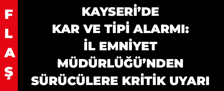 Kayseri’de Kar ve Tipi Alarmı: İl Emniyet Müdürlüğü’nden Sürücülere Kritik Uyarı