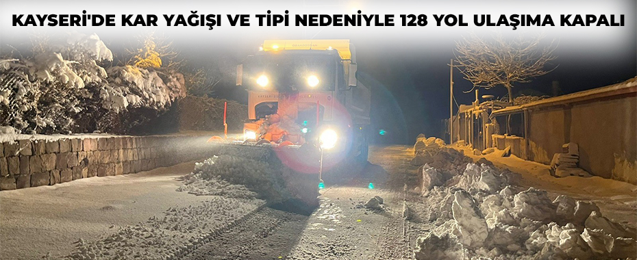 Kayseri'de kar yağışı ve tipi nedeniyle 128 yol ulaşıma kapalı