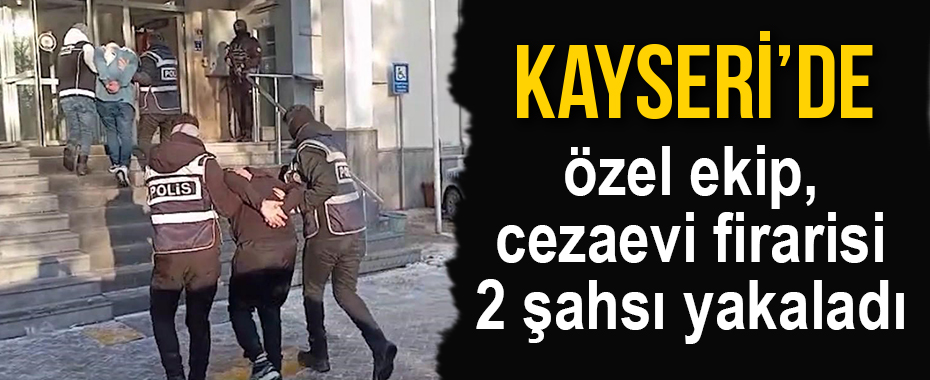 Kayseri’de özel ekip, cezaevi firarisi 2 şahsı yakaladı