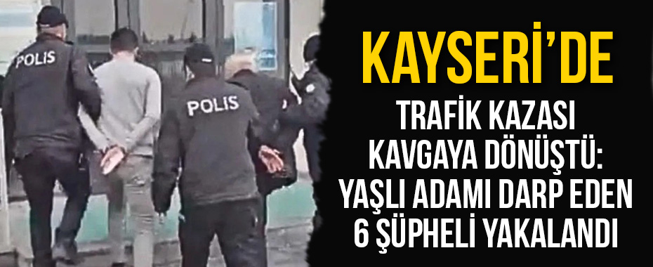 Kayseri’de Trafik Kazası Kavgaya Dönüştü: Yaşlı Adamı Darp Eden 6 Şüpheli Yakalandı