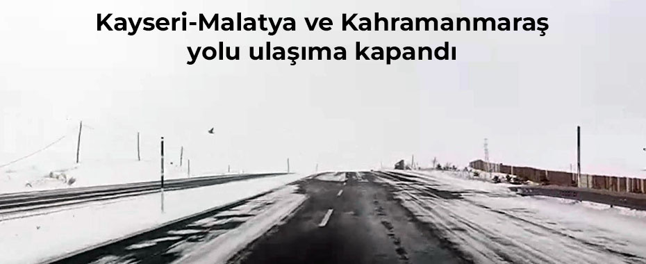 Kayseri-Malatya ve Kahramanmaraş yolu ulaşıma kapandı