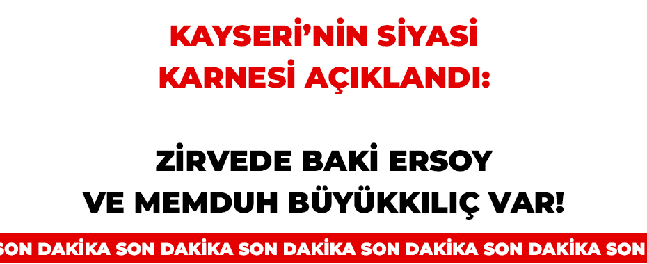 Kayseri’nin Siyasi Karnesi Açıklandı: Zirvede Baki Ersoy ve Memduh Büyükkılıç Var!