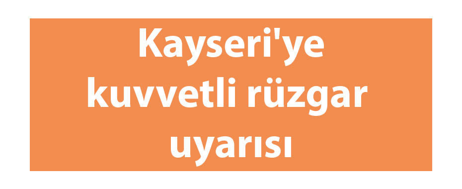 Kayseri'ye kuvvetli rüzgar uyarısı