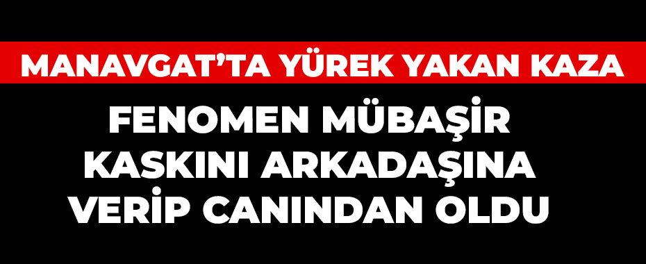 Manavgat’ta Yürek Yakan Kaza: Fenomen Mübaşir Kaskını Arkadaşına Verip Canından Oldu