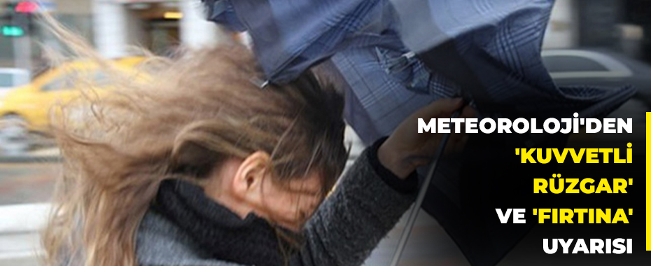 Meteoroloji'den 'kuvvetli rüzgar' ve 'fırtına' uyarısı